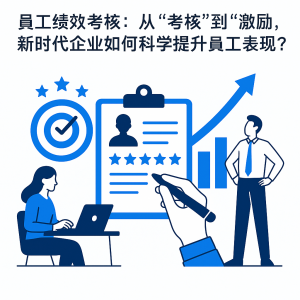员工绩效考核：从“考核”到“激励”，新时代企业如何科学提升员工表现？