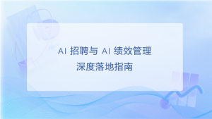 AI 招聘与 AI 绩效管理深度落地指南：从技术原理到场景化解决方案