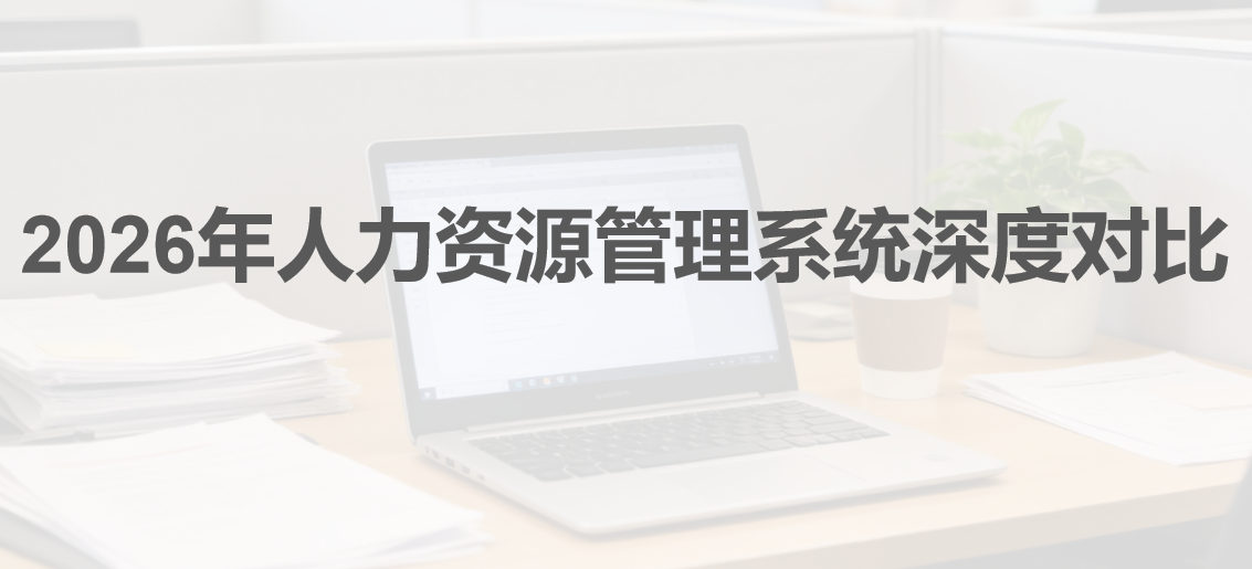 2026年人力资源管理系统深度对比：不同规模企业到底该选哪一款