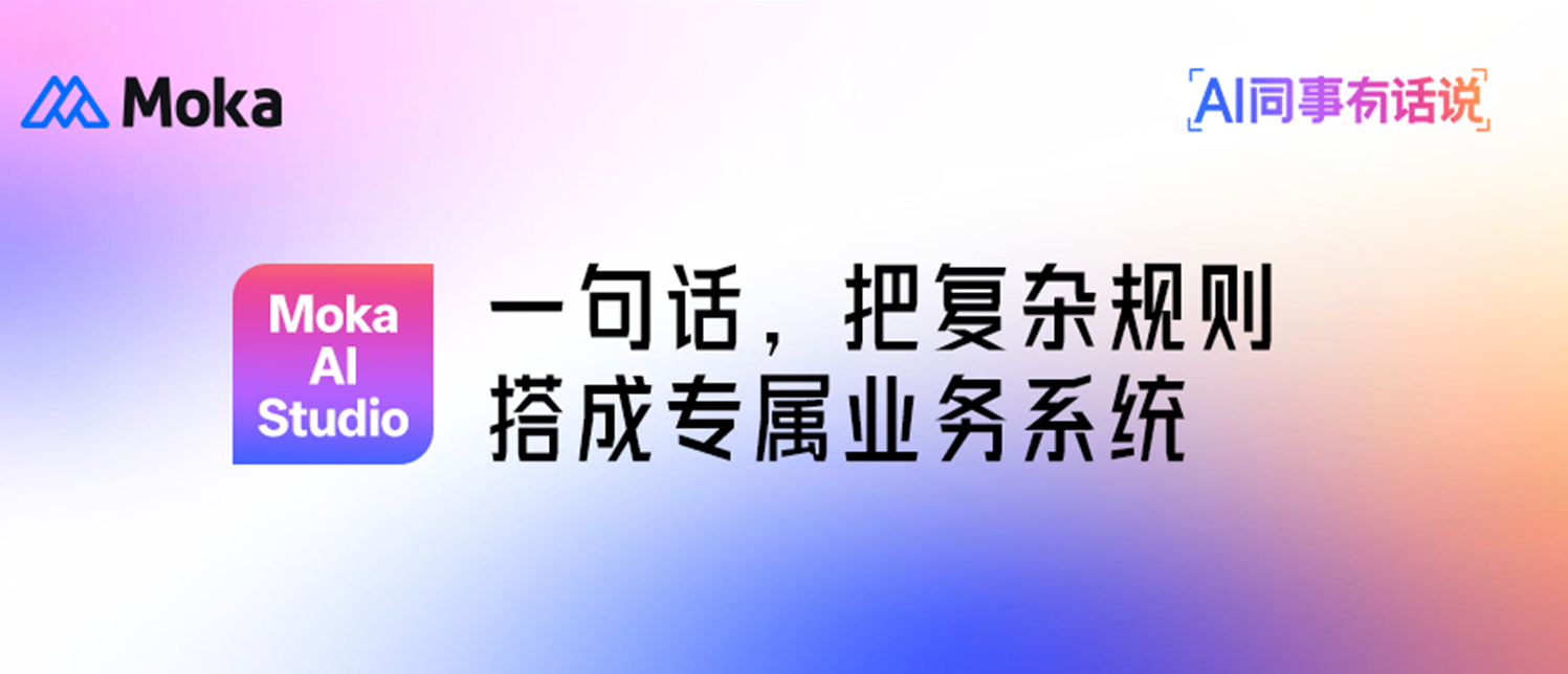 复杂规则一句话搭成专属系统，这些企业用 Moka AI Studio 做到了